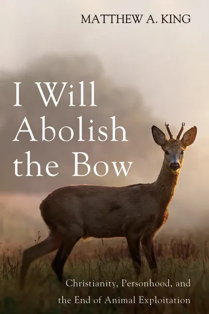 I Will Abolish the Bow: Christianity, Personhood, and the End of Animal Exploitation - Hardcover