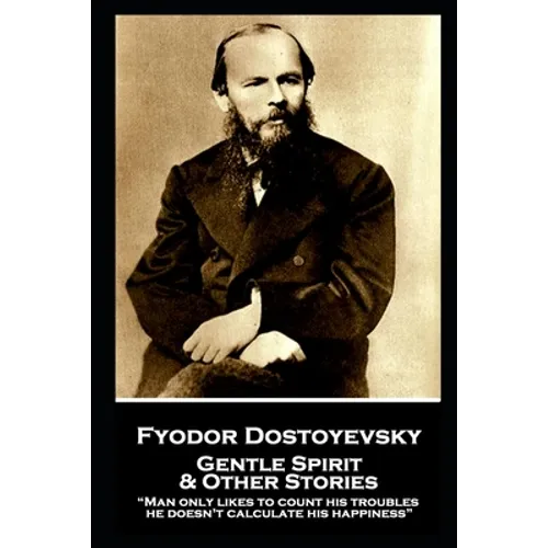 Fyodor Dostoyevsky - Gentle Spirit & Other Stories: "Man only likes to count his troubles; he doesn't calculate his happiness" - Paperback