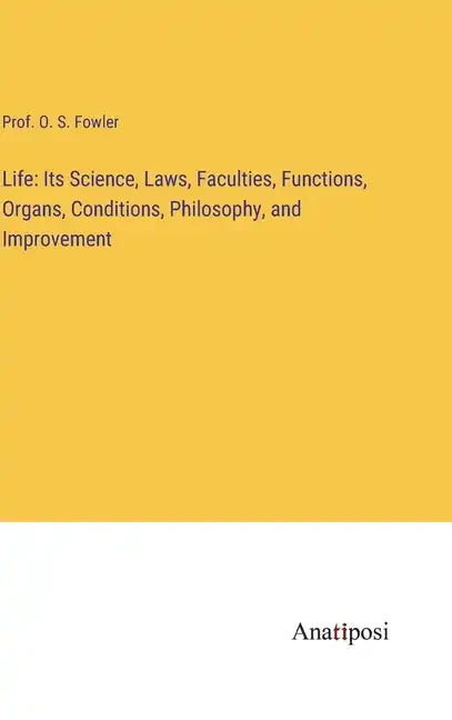 Life: Its Science, Laws, Faculties, Functions, Organs, Conditions, Philosophy, and Improvement - Hardcover