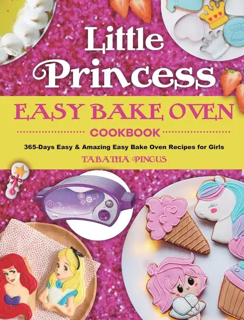 Little Princess Easy Bake Oven Cookbook: 365-Days Easy & Amazing Easy Bake Oven Recipes for Girls - Hardcover