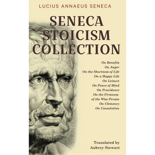 Seneca Stoicism Collection: On Benefits, On Anger, On the Shortness of Life, On a Happy Life, On Leisure, On Peace of Mind, On Providence, On the - Hardcover