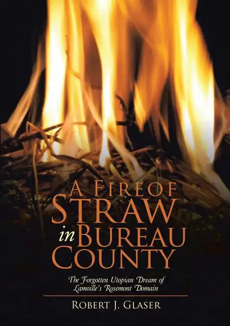 A Fire of Straw in Bureau County: The Forgotten Utopian Dream of Lamoille's Rosemont Domain - Paperback