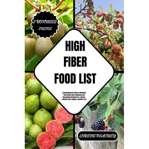 High Fiber Food List: A Comprehensive Guide to Revitalize Your Health with a Delicious and Nourishing Handbook for a Vibrant Lifestyle and a - Paperback