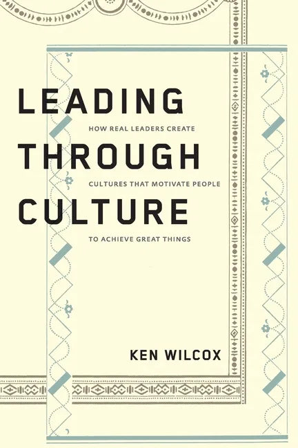 Leading Through Culture: How Real Leaders Create Cultures That Motivate People to Achieve Great Things - Paperback