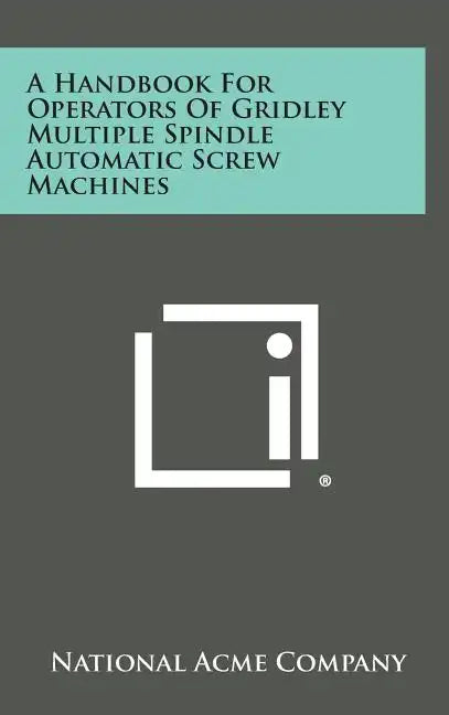 A Handbook For Operators Of Gridley Multiple Spindle Automatic Screw Machines - Hardcover