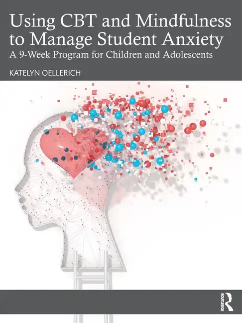 Using CBT and Mindfulness to Manage Student Anxiety: A 9-Week Program for Children and Adolescents - Paperback