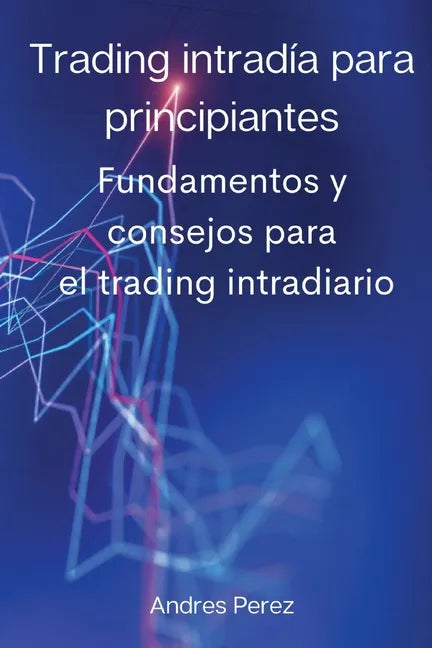 Trading intradía para principiantes: Fundamentos y consejos para el trading intradiario. - Paperback