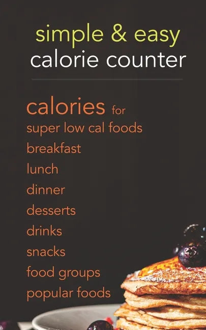 Simple & Easy Calorie Counter: calories for Super Low Cal Foods, Breakfast, Lunch, Dinner, Desserts, Drinks, Snacks, Food Groups & Popular Meals - Paperback