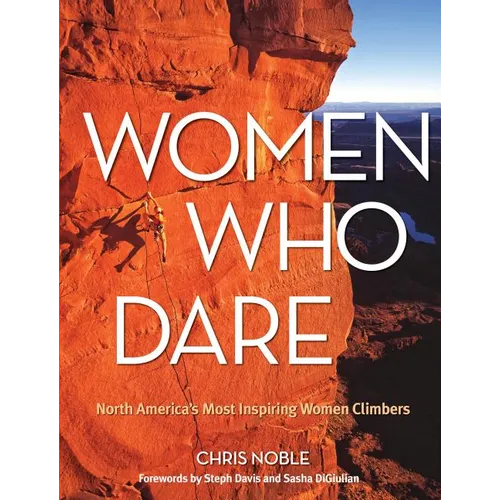 Women Who Dare: North America's Most Inspiring Women Climbers - Paperback