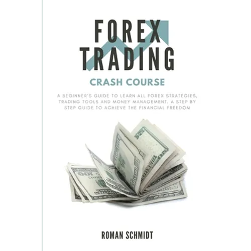 Forex Trading Crash Course: A Beginner's Guide to Learn All Forex Strategies, Trading Tools and Money Management. A Step by Step guide to Achieve the - Paperback