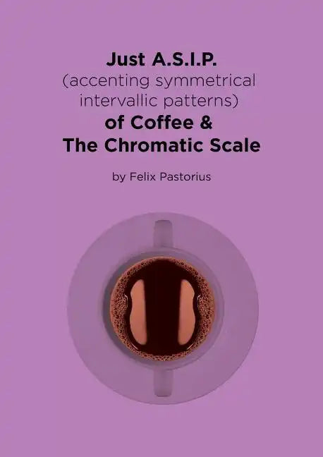 Just A.S.I.P. (accenting symmetrical intervallic patterns) of Coffee & The Chromatic Scale - Paperback