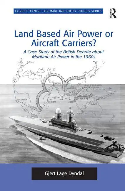 Land Based Air Power or Aircraft Carriers?: A Case Study of the British Debate about Maritime Air Power in the 1960s - Paperback