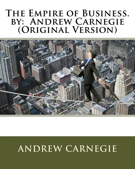 The Empire of Business. by: Andrew Carnegie (Original Version) - Paperback