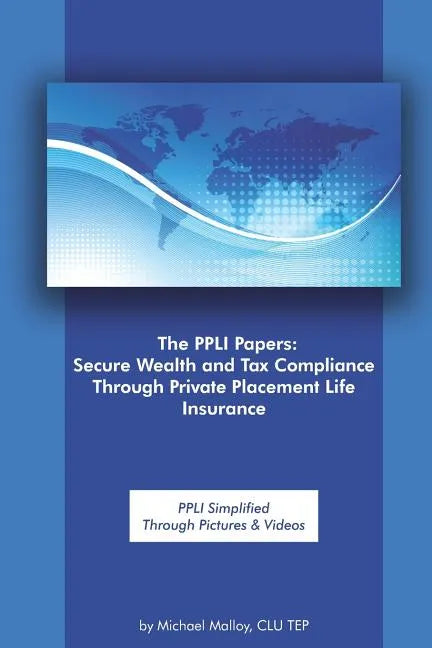 The Ppli Papers: Secure Wealth and Tax Compliance Through Private Placement Life Insurance: Ppli Simplified Through Pictures & Videos - Paperback