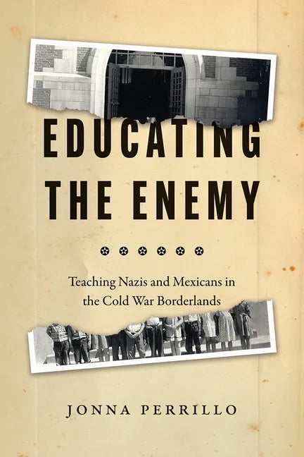 Educating the Enemy: Teaching Nazis and Mexicans in the Cold War Borderlands - Hardcover