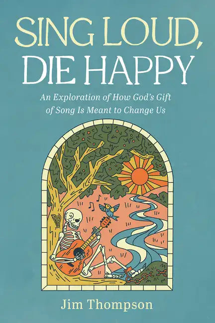Sing Loud, Die Happy: An Exploration of How God's Gift of Song Is Meant to Change Us - Paperback