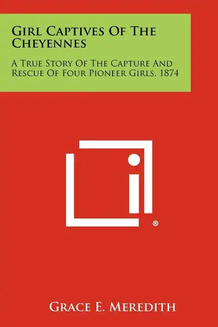 Girl Captives Of The Cheyennes: A True Story Of The Capture And Rescue Of Four Pioneer Girls, 1874 - Paperback