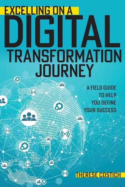 Excelling on a Digital Transformation Journey: A Field Guide to Help You Define Your Success - Paperback