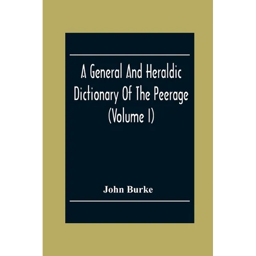 A General And Heraldic Dictionary Of The Peerage And Baronetage Of The British Empire (Volume I) - Paperback