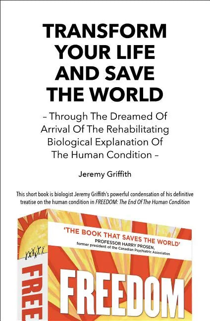 Transform Your Life And Save The World: Through The Dreamed Of Arrival Of The Rehabilitating Biological Explanation Of The Human Condition - Paperback