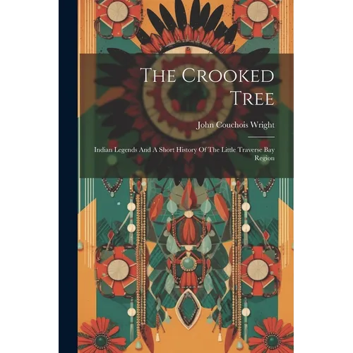 The Crooked Tree: Indian Legends And A Short History Of The Little Traverse Bay Region - Paperback