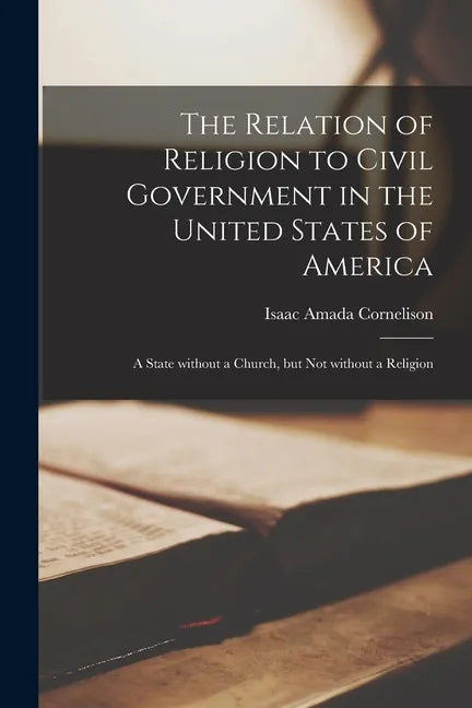 The Relation of Religion to Civil Government in the United States of America; a State Without a Church, but Not Without a Religion - Paperback
