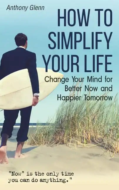 How to Simplify Your Life: Change Your Mind for Better Now and Happier Tomorrow - Paperback