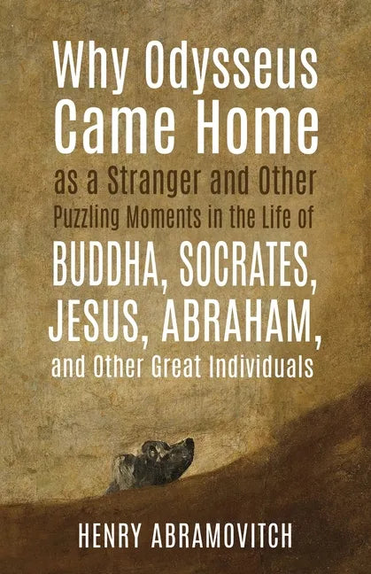 Why Odysseus Came Home as a Stranger and Other Puzzling Moments in the Life of Buddha, Socrates, Jesus, Abraham, and other Great Individuals - Paperback