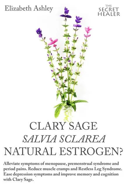 Clary Sage- Salvia sclarea; Natural Estrogen?: Alleviate Symptoms of Menopause, Premenstrual Syndrome and Period Pains. Reduce Muscle Cramps And Restl - Paperback