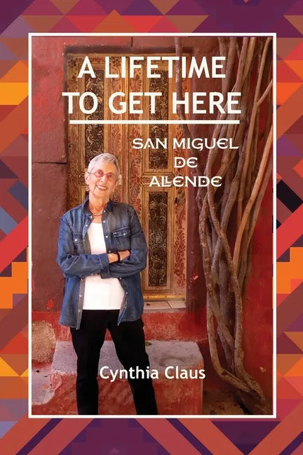 A Lifetime to Get Here: San Miguel de Allende - Paperback