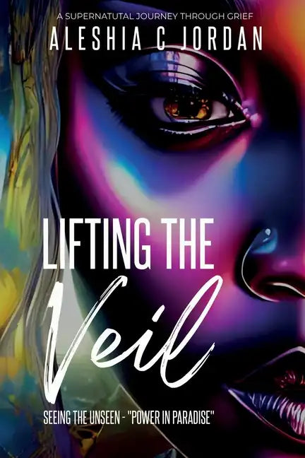 Lifting The Veil: Seeing the Unseen - Power in Paradise - A Supernatural Journey Through Grief - Paperback