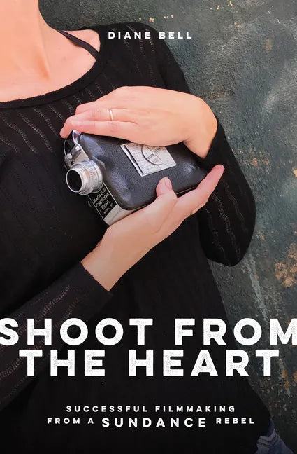 Shoot from the Heart: Successful Filmmaking from a Sundance Rebel - Paperback