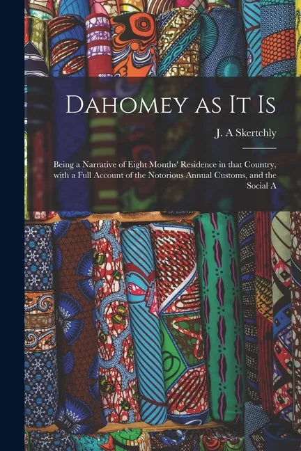 Dahomey as It is: Being a Narrative of Eight Months' Residence in That Country, With a Full Account of the Notorious Annual Customs, and the Social A - Paperback