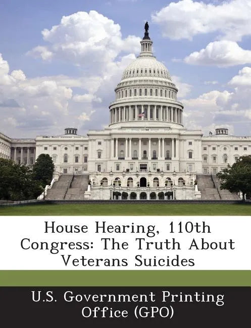 House Hearing, 110th Congress: The Truth about Veterans Suicides - Paperback