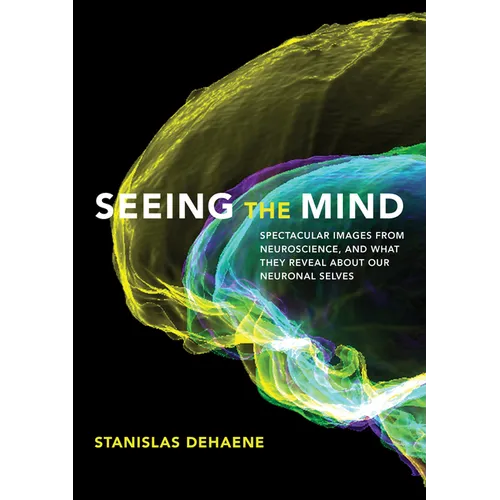 Seeing the Mind: Spectacular Images from Neuroscience, and What They Reveal about Our Neuronal Selves - Hardcover