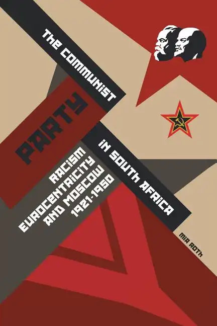 The Communist Party in South Africa: Racism, Eurocentricity and Moscow, 1921-1950 - Paperback