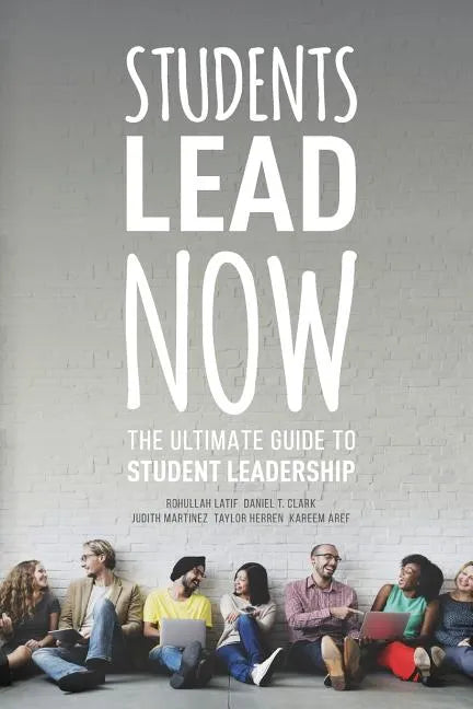 Students Lead Now: The Ultimate Guide to Student Leadership - Paperback