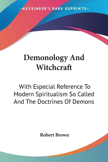 Demonology And Witchcraft: With Especial Reference To Modern Spiritualism So Called And The Doctrines Of Demons - Paperback