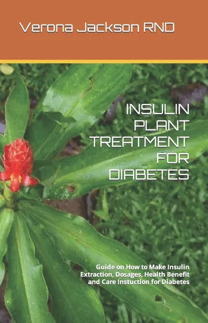 Insulin Plant Treatment for Diabetes: Guide on How to Make Insulin Extraction, Dosages, Health Benefit and Care Instuction for Diabetes - Paperback
