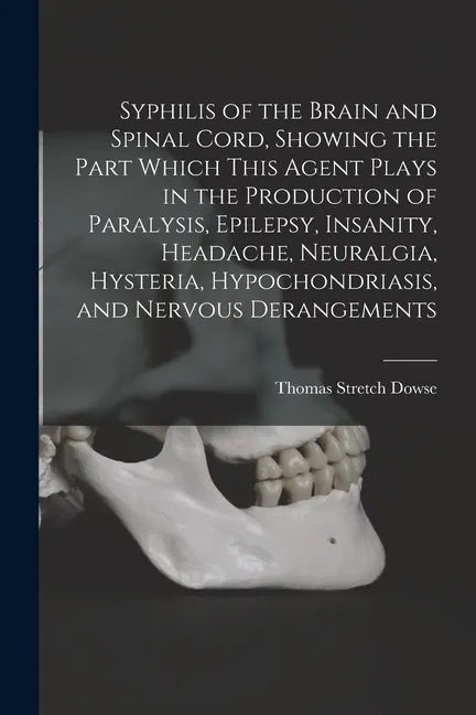 Syphilis of the Brain and Spinal Cord, Showing the Part Which This Agent Plays in the Production of Paralysis, Epilepsy, Insanity, Headache, Neuralgia - Paperback