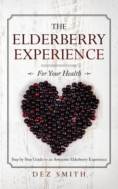 The Elderberry Experience: Step by Step Guide to an Awesome Elderberry Experience - Paperback
