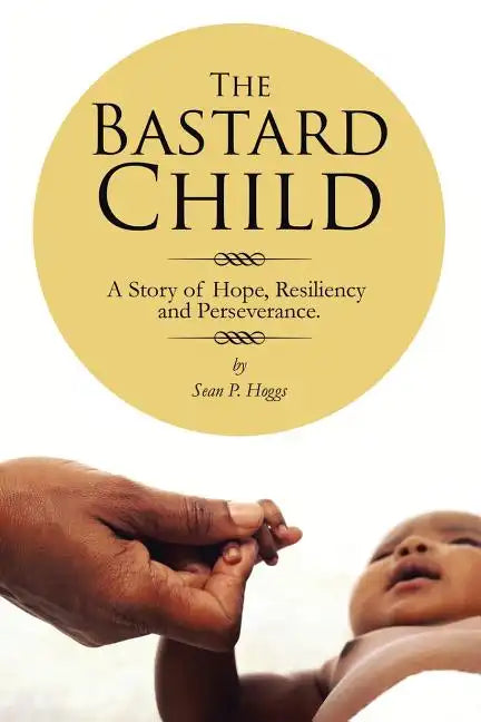 The Bastard Child: A Story of Hope, Resiliency and Perseverance. - Paperback