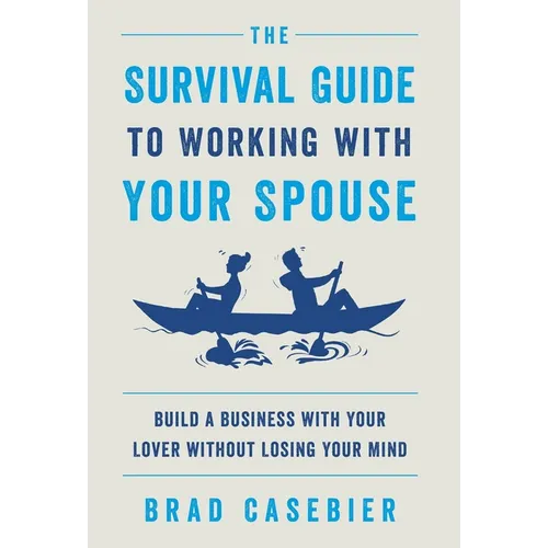 The Survival Guide to Working with Your Spouse: Build a Business with Your Lover without Losing Your Mind - Hardcover