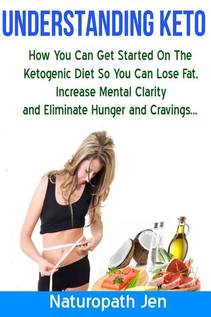 Understanding Keto: How You Can Get Started on the Ketogenic Diet so that you can Lose Fat, Increase Mental Clarity and Eliminate Hunger and Cravings. - Paperback