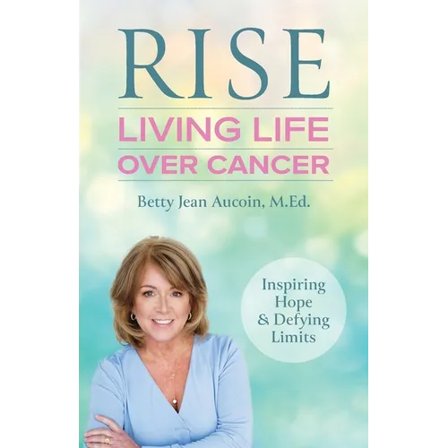 Rise: Living Life Over Cancer: Inspiring Hope & Defying Limits - Paperback