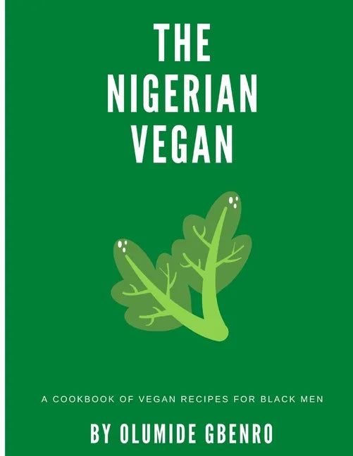 The Nigerian Vegan: A Cookbook Of Vegan Recipes For Black Men - Paperback