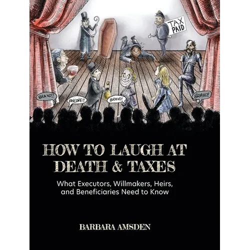 How to Laugh at Death and Taxes: What Executors, Willmakers, Heirs, and Beneficiaries Need to Know - Hardcover