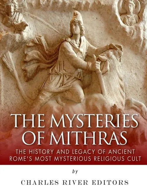 The Mysteries of Mithras: The History and Legacy of Ancient Rome's Most Mysterious Religious Cult - Paperback