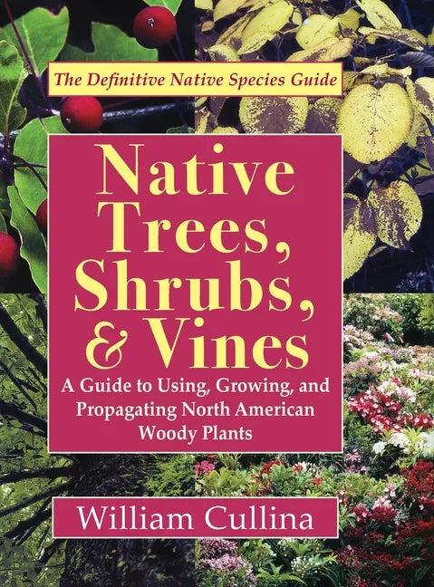 Native Trees, Shrubs, and Vines: A Guide to Using, Growing, and Propagating North American Woody Plants (Latest Edition) - Hardcover