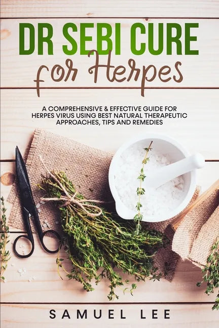 Dr. Sebi Cure for Herpes: A Comprehensive & Effective Cure Guide for Herpes Virus using best natural therapeutic approaches, tips and remedies - Paperback
